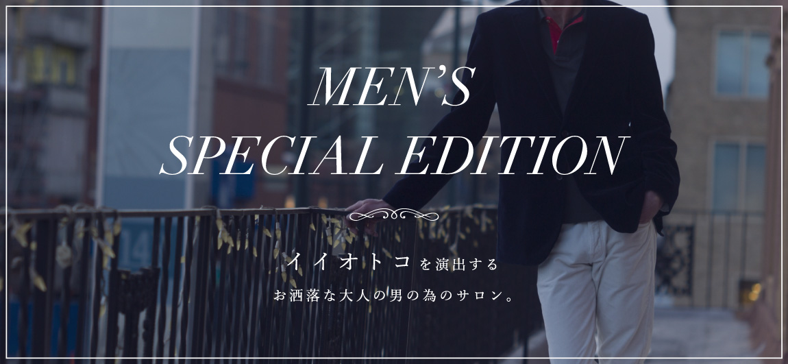 MEN’S SPECIAL EDITION イイオトコを演出するお洒落な大人の男の為のサロン。